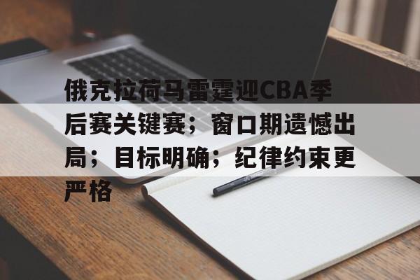 俄克拉荷马雷霆迎CBA季后赛关键赛；窗口期遗憾出局；目标明确；纪律约束更严格 -英雄联盟中国官网