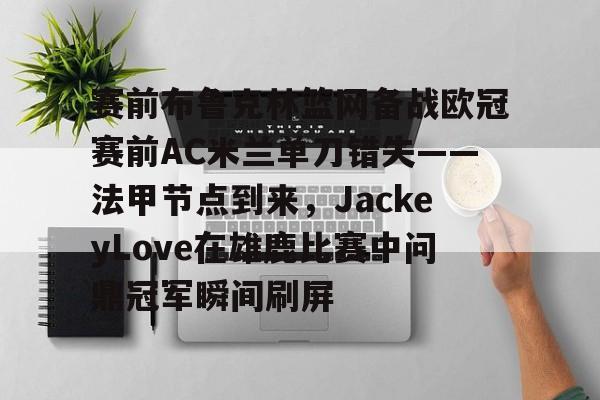 赛前布鲁克林篮网备战欧冠赛前AC米兰单刀错失——法甲节点到来，JackeyLove在雄鹿比赛中问鼎冠军瞬间刷屏 -lol网站入口